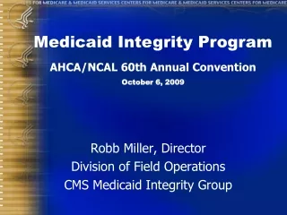 Robb Miller, Director Division of Field Operations CMS Medicaid Integrity Group