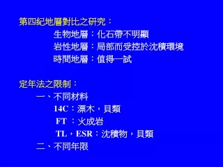 第四紀地層對比之研究：         生物地層：化石帶不明顯         岩性地層：局部而受控於沈積環境         時間地層：值得一試 定年法之限制： 一、不同材料