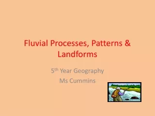 Fluvial Processes, Patterns &amp; Landforms