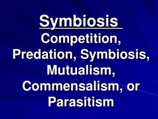 Symbiosis  Competition, Predation, Symbiosis, Mutualism, Commensalism, or Parasitism