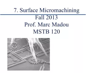 7. Surface Micromachining Fall 2013 Prof. Marc Madou MSTB 120