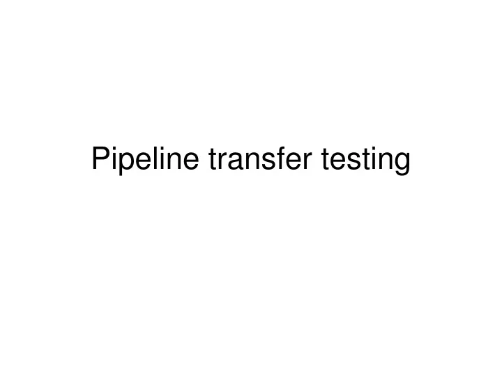 pipeline transfer testing