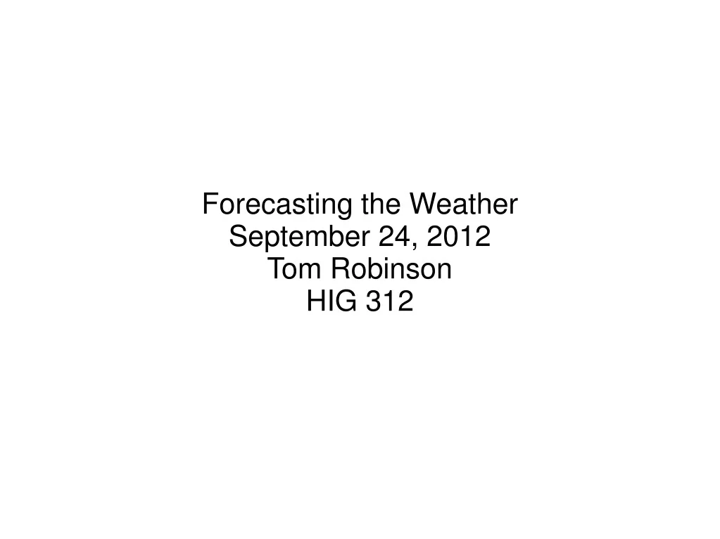 Forecasting the Weather September 24, 2012 Tom Robinson HIG 312 - slide 1