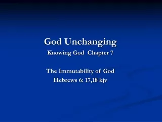 God Unchanging Knowing God  Chapter 7 The Immutability of God Hebrews 6: 17,18 kjv