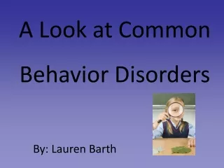 A Look at Common Behavior Disorders          By: Lauren Barth