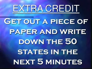 EXTRA CREDIT Get out a piece of paper and write down the 50 states in the next 5 minutes