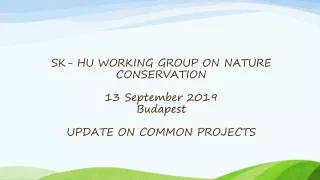 SK- HU WORKING GROUP ON NATURE CONSERVATION 13 September 2019 Budapest UPDATE ON COMMON PROJECTS