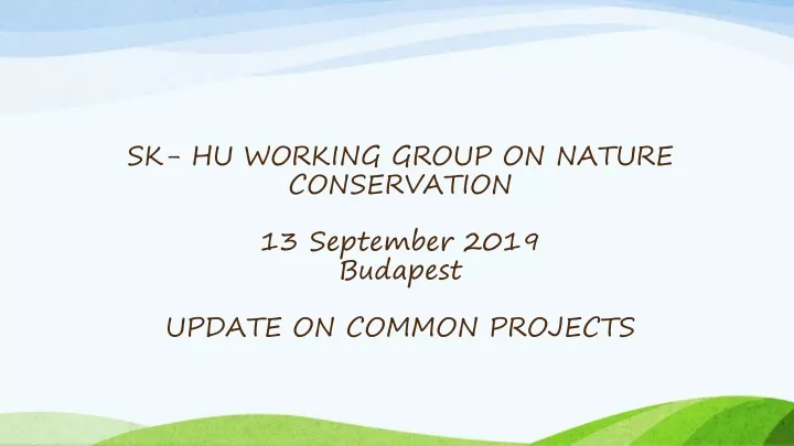 sk hu working group on nature conservation 13 september 2019 budapest update on common projects