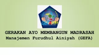 GERAKAN AYO MEMBANGUN MADRASAH Manajemen Furudhul Ainiyah (GEFA)