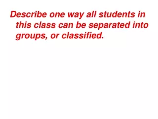 Describe one way all students in this class can be separated into groups, or classified.