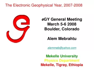 e GY General Meeting  March 5-6 2008 Boulder, Colorado Alem Mebrahtu  alemmeb@yahoo