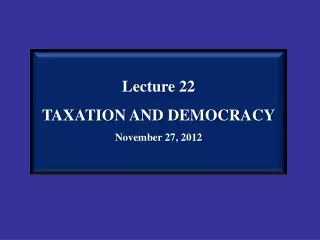 Lecture 22 TAXATION AND DEMOCRACY November 27, 2012