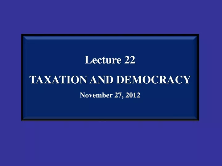 lecture 22 taxation and democracy november 27 2012