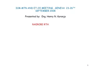 ICM-MTN AND ET-OI MEETING , GENEVA  23-26 TH  SEPTEMBER 2008 Presented by:  Eng. Henry N. Karanja
