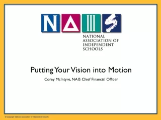 Putting Your Vision into Motion Corey McIntyre, NAIS Chief Financial Officer