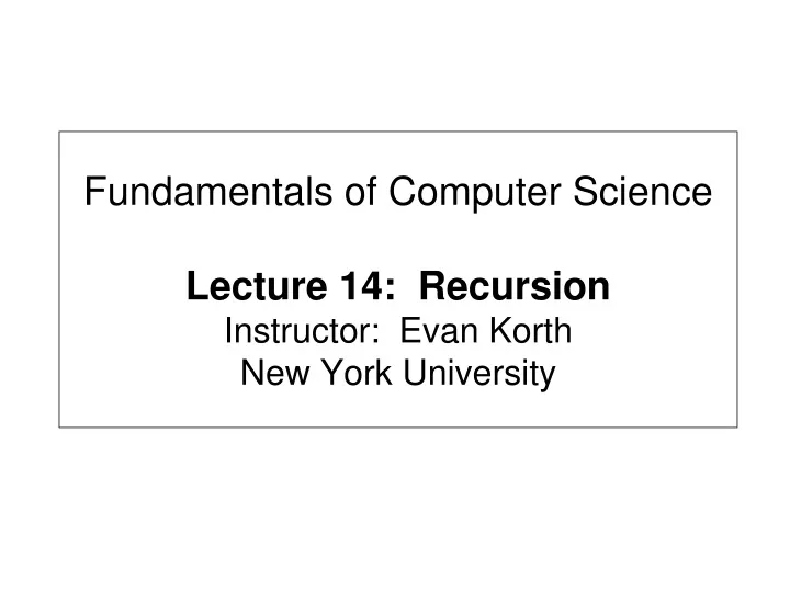 fundamentals of computer science lecture 14 recursion instructor evan korth new york university