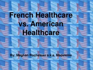 French Healthcare vs. American Healthcare By: Meghan Rocheleau a.k.a. Madeleine