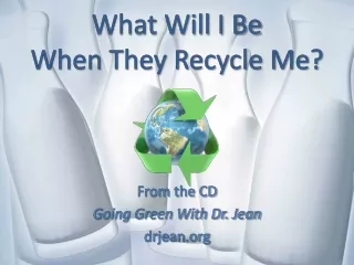 What Will I Be When They Recycle Me?