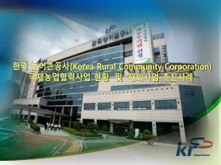 한국 농어촌공사 (Korea Rural Community Corporation) 국제농업협력사업  현황  및  해외사업 추진사례