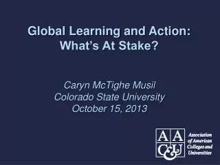 Global Learning and Action:  What’s At Stake? Caryn McTighe Musil Colorado State University