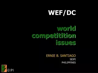 WEF/DC world competitition issues ERNIE B. SANTIAGO SEIPI PHILIPPINES