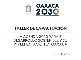 TALLER DE CAPACITACIÓN LA AGENDA 2030 PARA EL DESARROLLO SOSTENIBLE Y SU IMPLEMENTACIÓN EN OAXACA