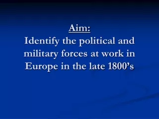 Aim: Identify the political and military forces at work in Europe in the late 1800’s