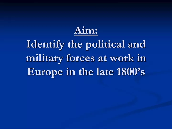 aim identify the political and military forces at work in europe in the late 1800 s
