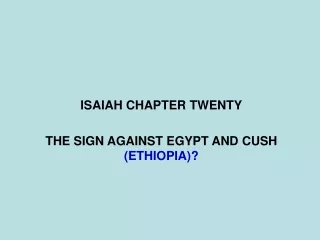 ISAIAH CHAPTER TWENTY THE SIGN AGAINST EGYPT AND CUSH  (ETHIOPIA)?