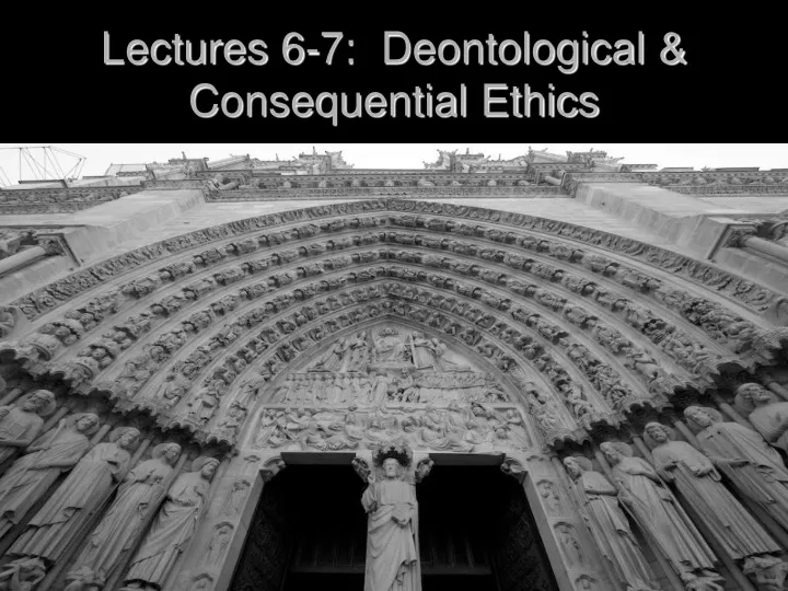 lectures 6 7 deontological consequential ethics