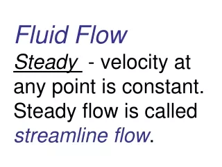 Fluid Flow Steady   - velocity at any point is constant. Steady flow is called  streamline flow .