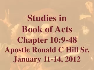 Studies in  Book of Acts  Chapter 10:9-48 Apostle Ronald C Hill Sr. January 11-14, 2012