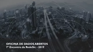 OFICINA DE DADOS ABERTOS 7º Encontro da  RedeSic  - 2019