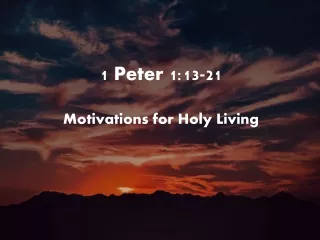 1 Peter 1:13-21 Motivations for Holy Living
