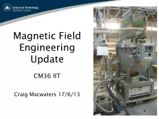 Magnetic Field Engineering Update CM36 IIT Craig Macwaters 17/6/13