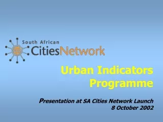 Urban Indicators Programme P resentation at SA Cities Network Launch  8 October 2002