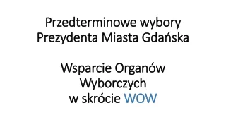 Przedterminowe wybory Prezydenta Miasta Gdańska Wsparcie Organów Wyborczych w skrócie  WOW