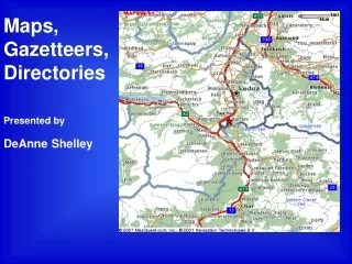Maps, Gazetteers,Directories Presented by DeAnne Shelley