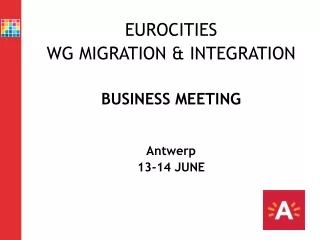 EUROCITIES  WG MIGRATION &amp; INTEGRATION  BUSINESS MEETING Antwerp 13-14 JUNE