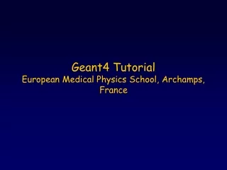 Geant4 Tutorial European Medical Physics School, Archamps, France