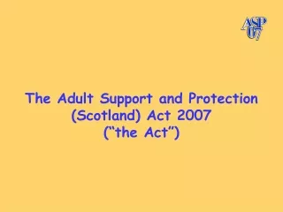 The Adult Support and Protection (Scotland) Act 2007 (“the Act”)