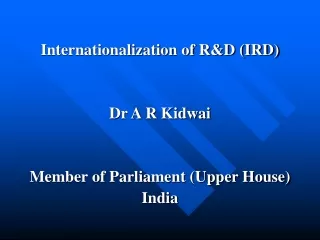 Internationalization of R&amp;D (IRD) Dr A R Kidwai Member of Parliament (Upper House) India