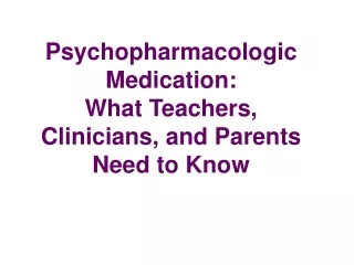 Psychopharmacologic Medication: What Teachers, Clinicians, and Parents Need to Know