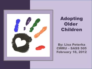 Adopting Older  Children By: Lisa Peterka CWRU – SASS 505 February 18, 2012