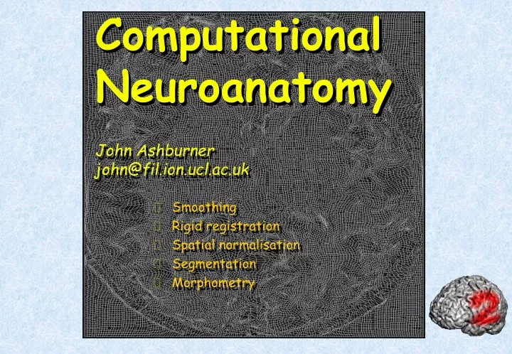 computational neuroanatomy john ashburner john@fil ion ucl ac uk