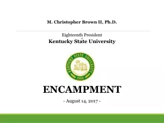 M . Christopher Brown II, Ph.D . Eighteenth President of Kentucky State University ENCAMPMENT
