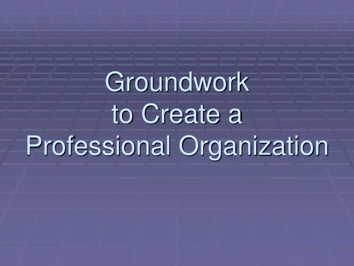 groundwork to create a professional organization