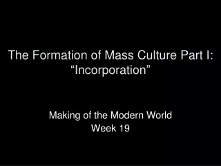 The Formation of Mass Culture Part I:  “ Incorporation ”