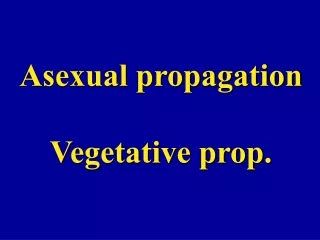 Asexual propagation Vegetative prop.
