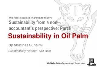Sustainability in Oil Palm By  Shafinaz Suhaimi  Sustainability Advisor, Wild Asia